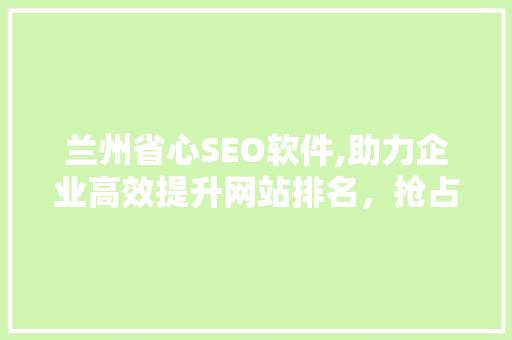 兰州省心SEO软件,助力企业高效提升网站排名，抢占互联网市场先机