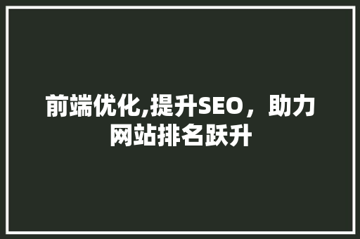前端优化,提升SEO，助力网站排名跃升
