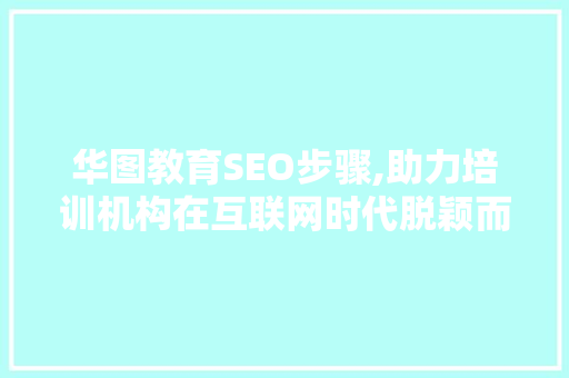 华图教育SEO步骤,助力培训机构在互联网时代脱颖而出