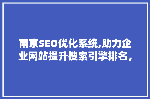 南京SEO优化系统,助力企业网站提升搜索引擎排名，抢占市场先机