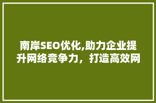 南岸SEO优化,助力企业提升网络竞争力，打造高效网络营销步骤