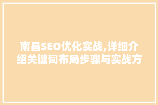 南昌SEO优化实战,详细介绍关键词布局步骤与实战方法