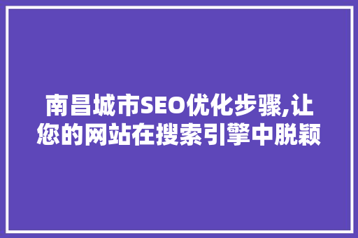 南昌城市SEO优化步骤,让您的网站在搜索引擎中脱颖而出