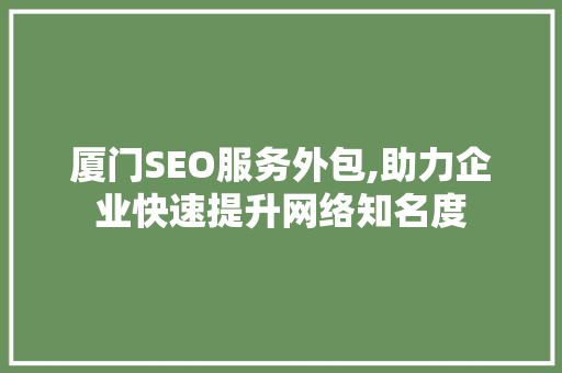 厦门SEO服务外包,助力企业快速提升网络知名度