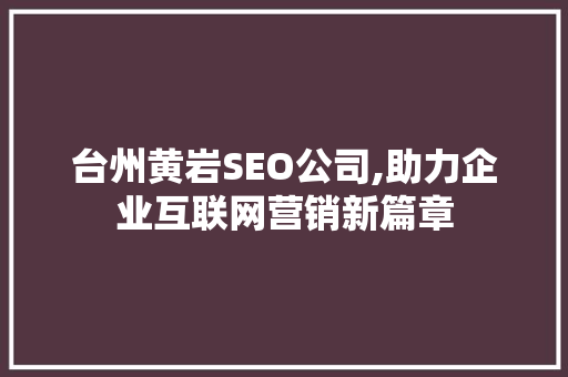 台州黄岩SEO公司,助力企业互联网营销新篇章