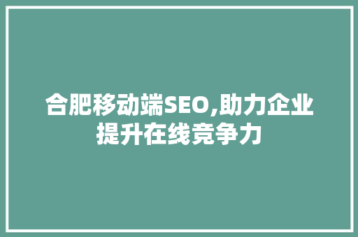 合肥移动端SEO,助力企业提升在线竞争力
