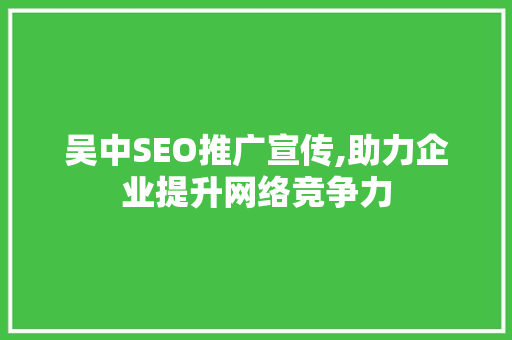 吴中SEO推广宣传,助力企业提升网络竞争力
