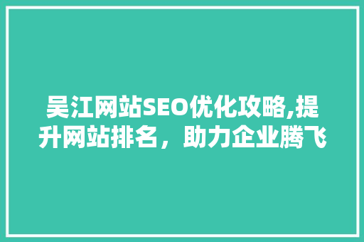 吴江网站SEO优化攻略,提升网站排名，助力企业腾飞