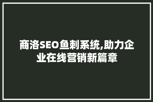 商洛SEO鱼刺系统,助力企业在线营销新篇章