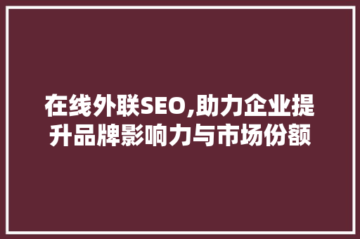 在线外联SEO,助力企业提升品牌影响力与市场份额