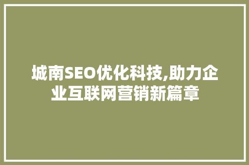城南SEO优化科技,助力企业互联网营销新篇章