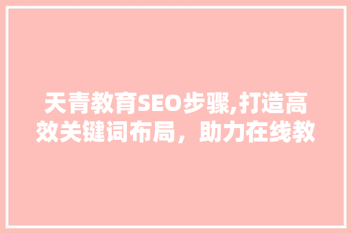 天青教育SEO步骤,打造高效关键词布局，助力在线教育品牌崛起