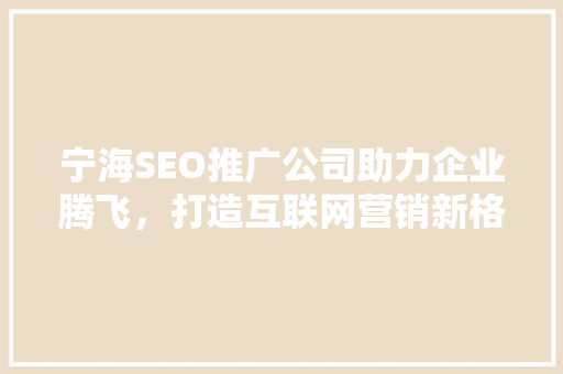 宁海SEO推广公司助力企业腾飞，打造互联网营销新格局