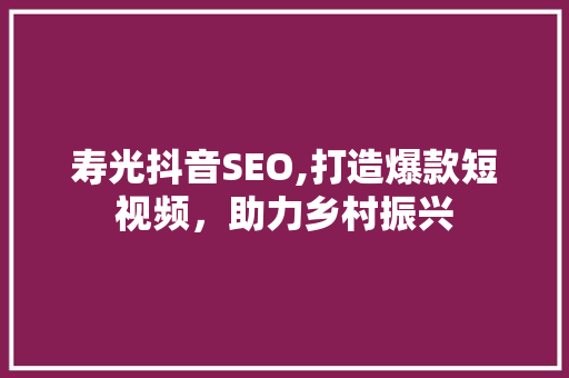 寿光抖音SEO,打造爆款短视频，助力乡村振兴