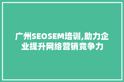 广州SEOSEM培训,助力企业提升网络营销竞争力