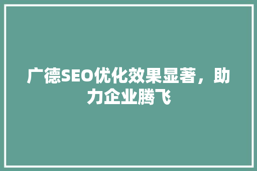 广德SEO优化效果显著，助力企业腾飞