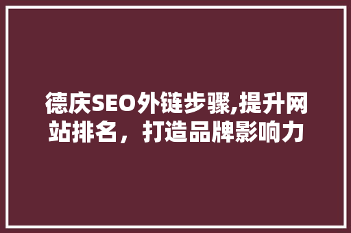 德庆SEO外链步骤,提升网站排名，打造品牌影响力