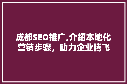 成都SEO推广,介绍本地化营销步骤，助力企业腾飞