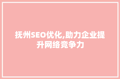 抚州SEO优化,助力企业提升网络竞争力
