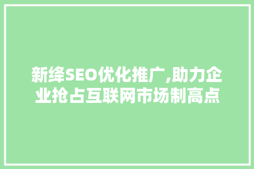 新绛SEO优化推广,助力企业抢占互联网市场制高点