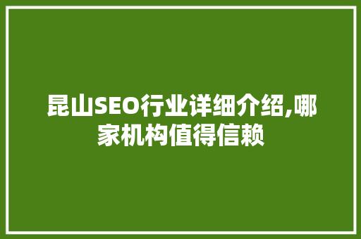 昆山SEO行业详细介绍,哪家机构值得信赖