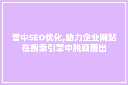 晋中SEO优化,助力企业网站在搜索引擎中脱颖而出