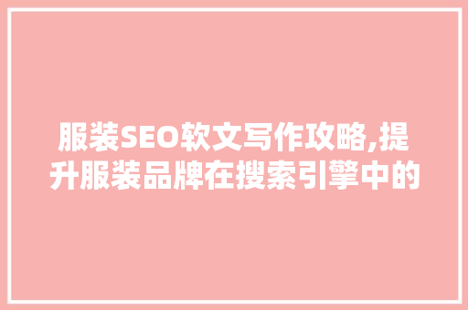 服装SEO软文写作攻略,提升服装品牌在搜索引擎中的排名