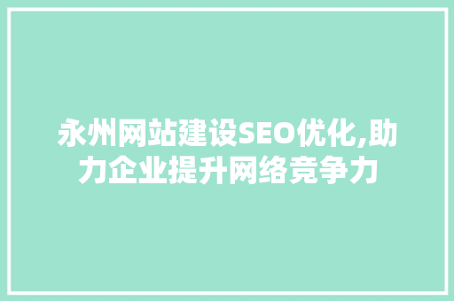 永州网站建设SEO优化,助力企业提升网络竞争力  第1张