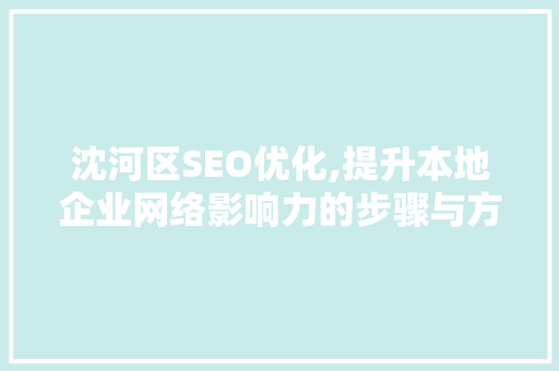 沈河区SEO优化,提升本地企业网络影响力的步骤与方法