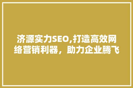济源实力SEO,打造高效网络营销利器，助力企业腾飞