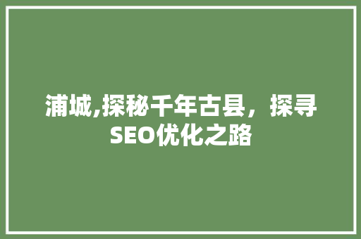 浦城,探秘千年古县，探寻SEO优化之路