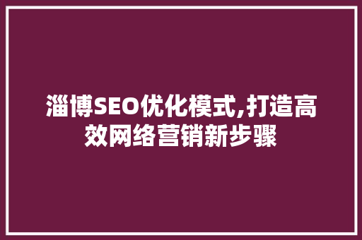 淄博SEO优化模式,打造高效网络营销新步骤