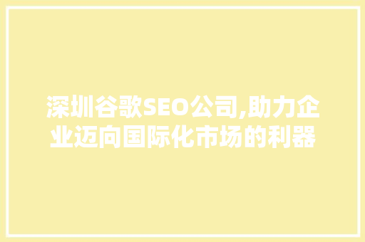 深圳谷歌SEO公司,助力企业迈向国际化市场的利器