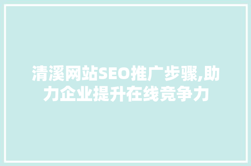 清溪网站SEO推广步骤,助力企业提升在线竞争力