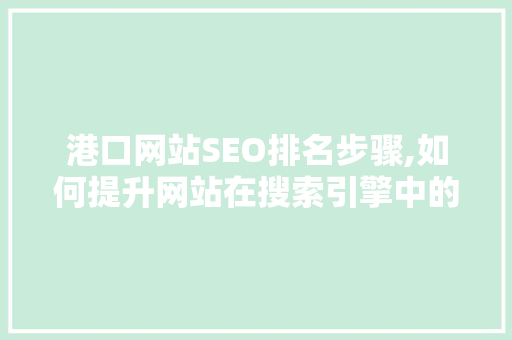 港口网站SEO排名步骤,如何提升网站在搜索引擎中的竞争力