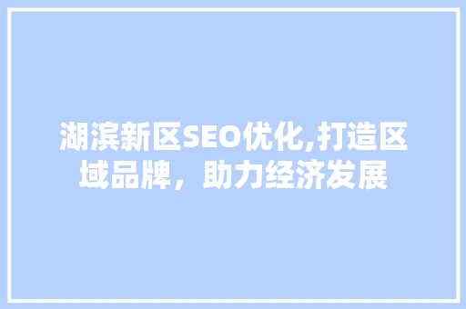 湖滨新区SEO优化,打造区域品牌，助力经济发展