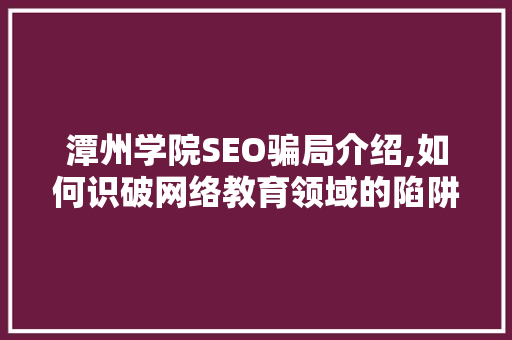 潭州学院SEO骗局介绍,如何识破网络教育领域的陷阱