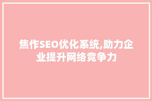 焦作SEO优化系统,助力企业提升网络竞争力