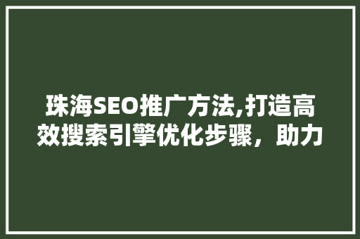 珠海SEO推广方法,打造高效搜索引擎优化步骤，助力企业腾飞  第1张