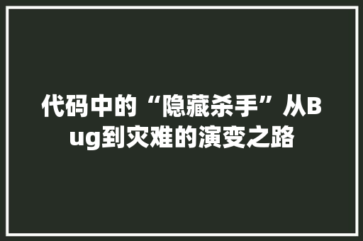 代码中的“隐藏杀手”从Bug到灾难的演变之路
