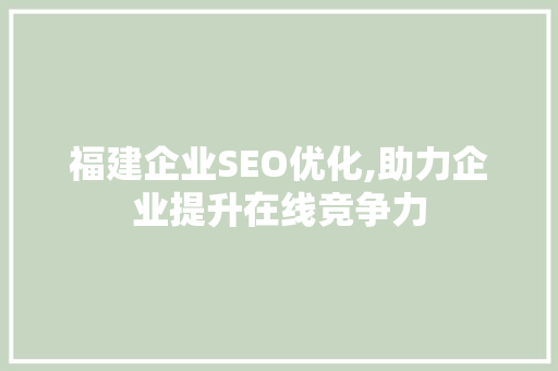 福建企业SEO优化,助力企业提升在线竞争力