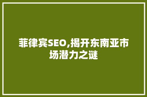 菲律宾SEO,揭开东南亚市场潜力之谜