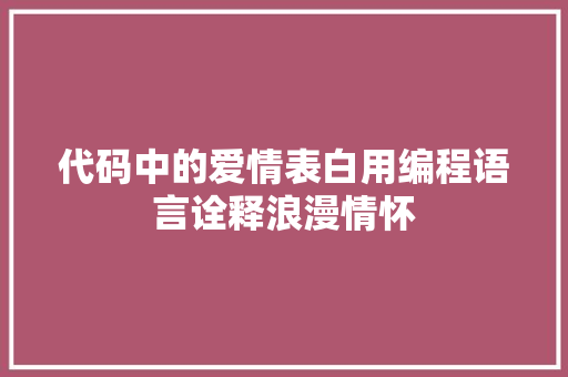 代码中的爱情表白用编程语言诠释浪漫情怀
