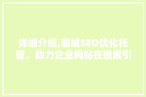 详细介绍,临城SEO优化托管，助力企业网站在搜索引擎中脱颖而出