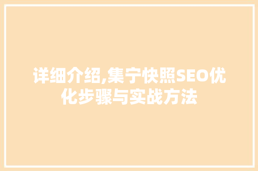 详细介绍,集宁快照SEO优化步骤与实战方法