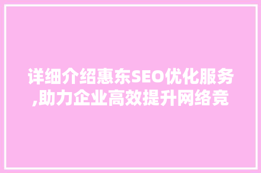 详细介绍惠东SEO优化服务,助力企业高效提升网络竞争力