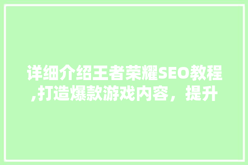 详细介绍王者荣耀SEO教程,打造爆款游戏内容，提升游戏知名度