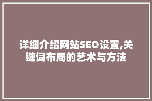 详细介绍网站SEO设置,关键词布局的艺术与方法