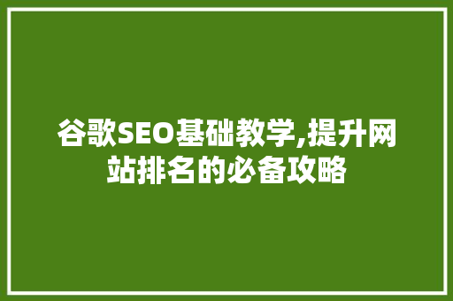 谷歌SEO基础教学,提升网站排名的必备攻略