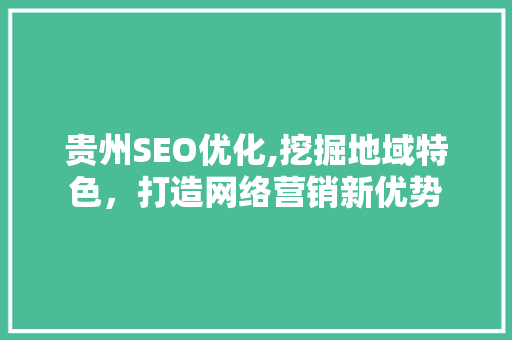 贵州SEO优化,挖掘地域特色，打造网络营销新优势